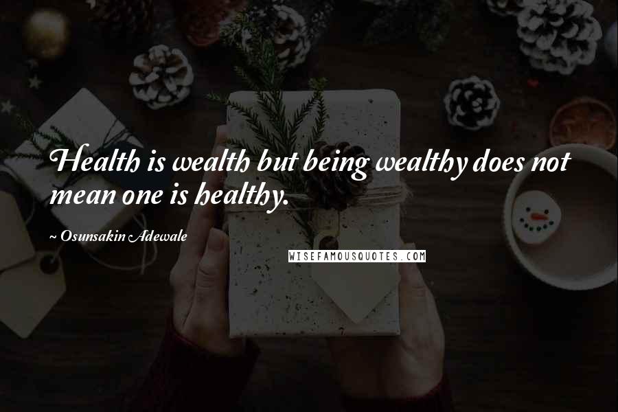 Osunsakin Adewale Quotes: Health is wealth but being wealthy does not mean one is healthy.