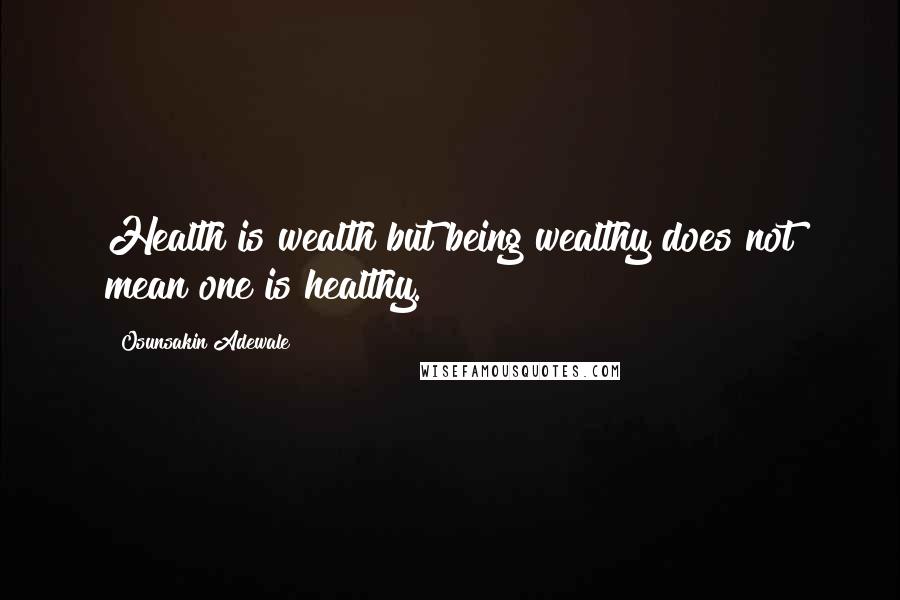 Osunsakin Adewale Quotes: Health is wealth but being wealthy does not mean one is healthy.