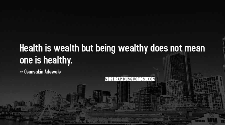 Osunsakin Adewale Quotes: Health is wealth but being wealthy does not mean one is healthy.