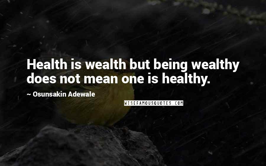 Osunsakin Adewale Quotes: Health is wealth but being wealthy does not mean one is healthy.