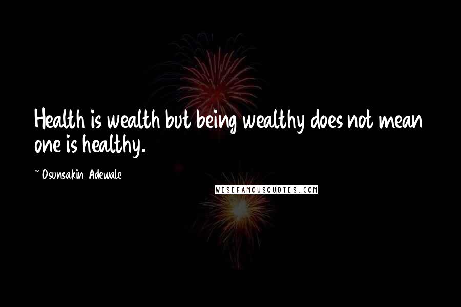 Osunsakin Adewale Quotes: Health is wealth but being wealthy does not mean one is healthy.