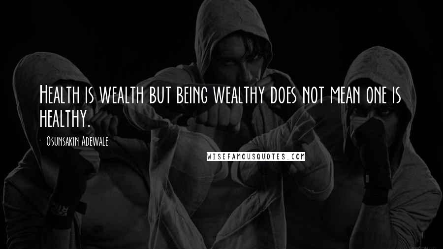 Osunsakin Adewale Quotes: Health is wealth but being wealthy does not mean one is healthy.