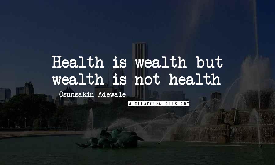 Osunsakin Adewale Quotes: Health is wealth but wealth is not health