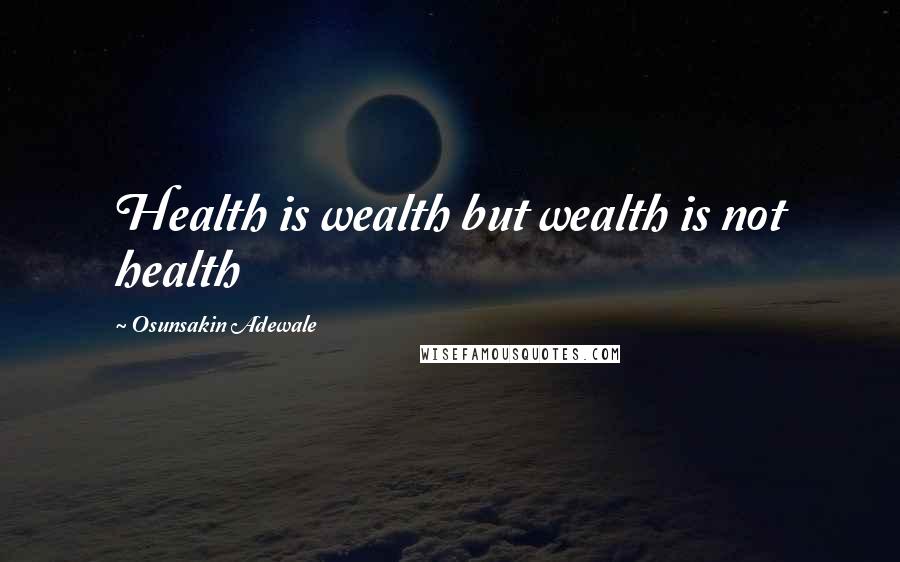 Osunsakin Adewale Quotes: Health is wealth but wealth is not health