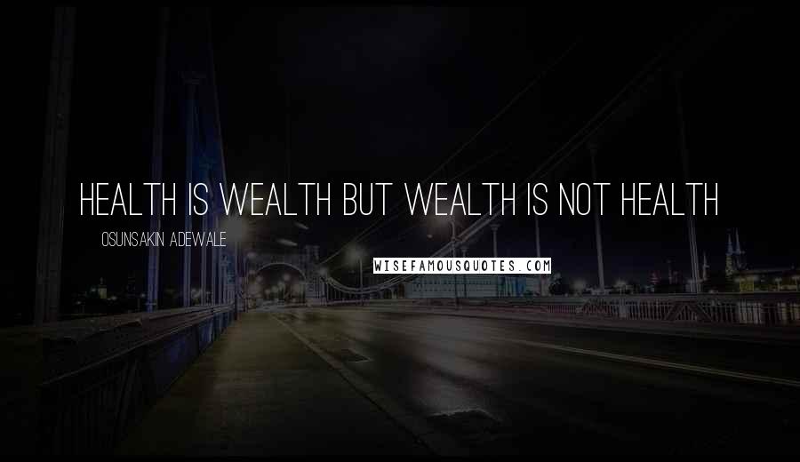 Osunsakin Adewale Quotes: Health is wealth but wealth is not health