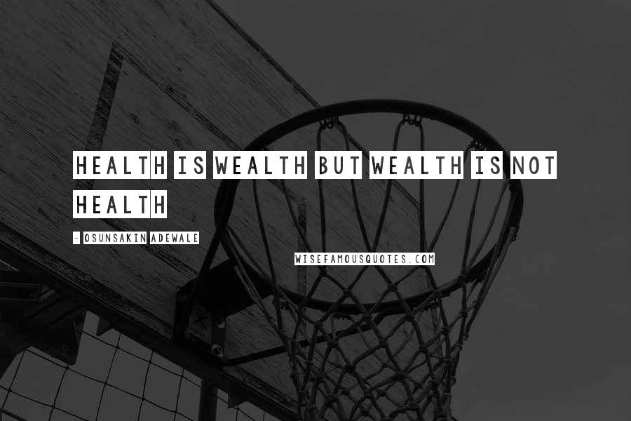 Osunsakin Adewale Quotes: Health is wealth but wealth is not health