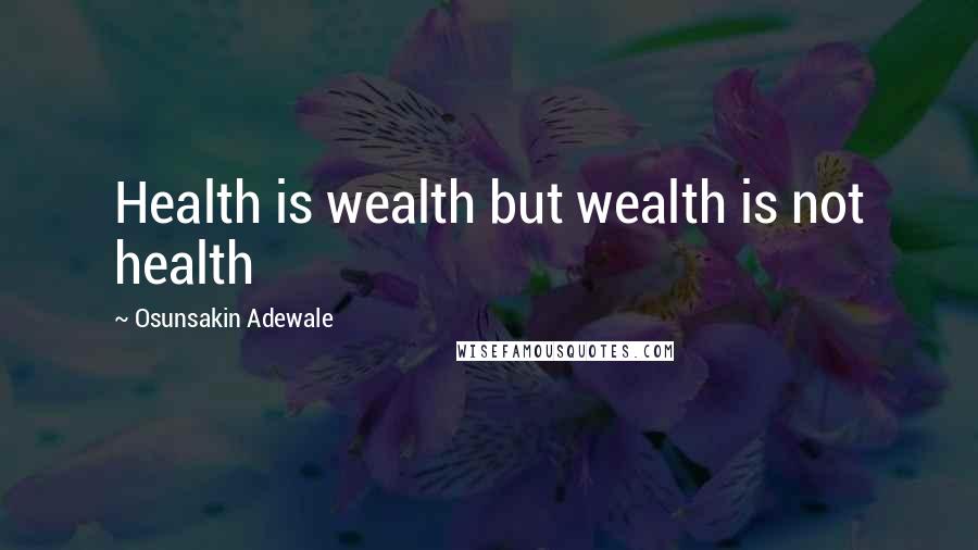 Osunsakin Adewale Quotes: Health is wealth but wealth is not health