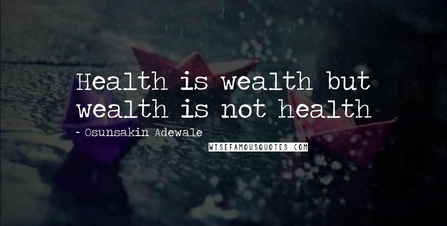 Osunsakin Adewale Quotes: Health is wealth but wealth is not health