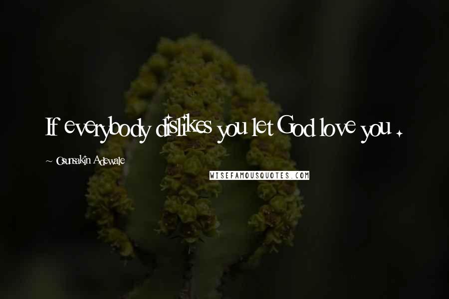 Osunsakin Adewale Quotes: If everybody dislikes you let God love you .