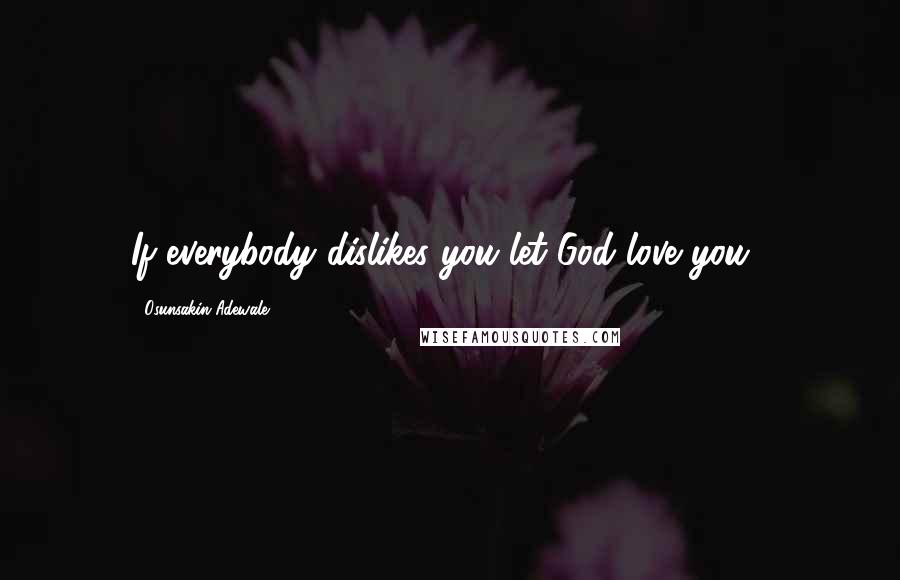 Osunsakin Adewale Quotes: If everybody dislikes you let God love you .