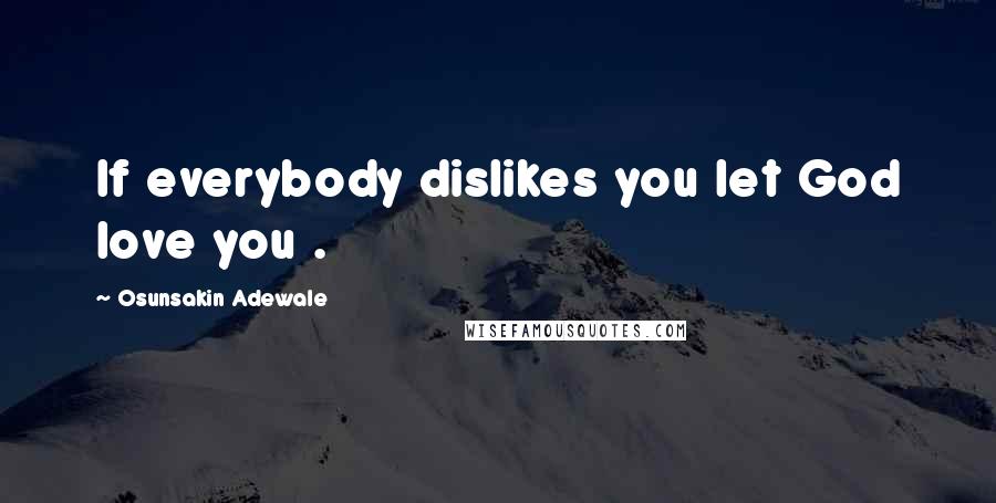 Osunsakin Adewale Quotes: If everybody dislikes you let God love you .