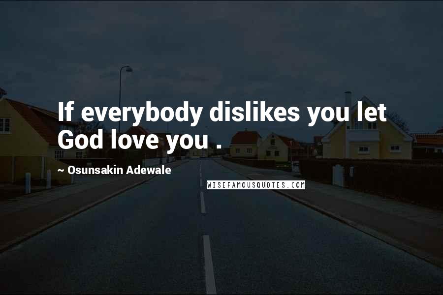 Osunsakin Adewale Quotes: If everybody dislikes you let God love you .