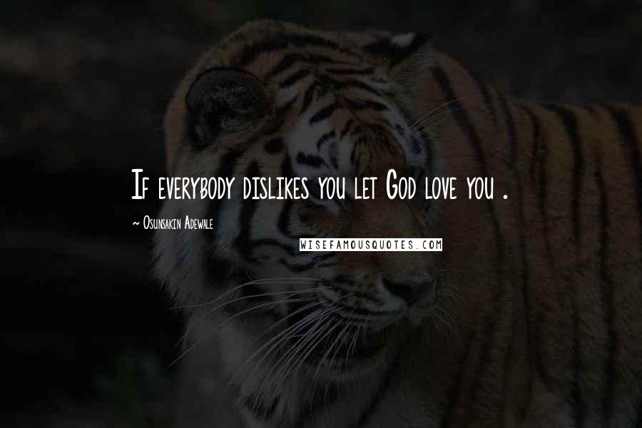 Osunsakin Adewale Quotes: If everybody dislikes you let God love you .