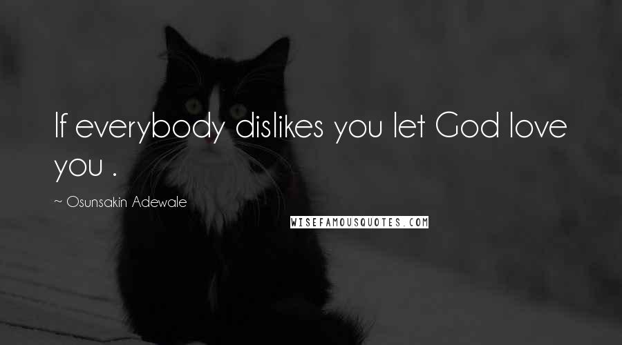 Osunsakin Adewale Quotes: If everybody dislikes you let God love you .