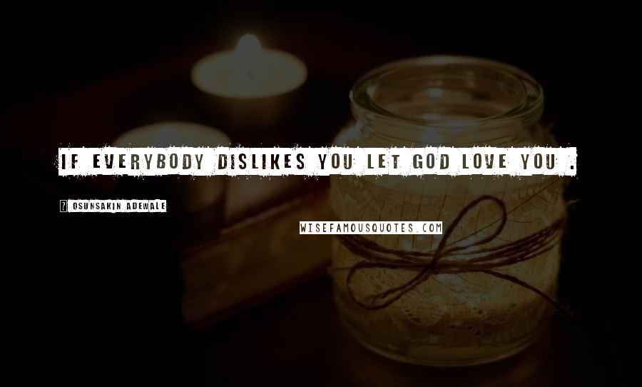 Osunsakin Adewale Quotes: If everybody dislikes you let God love you .