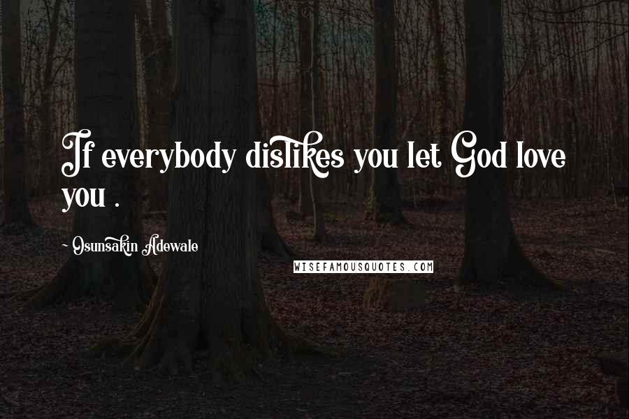 Osunsakin Adewale Quotes: If everybody dislikes you let God love you .