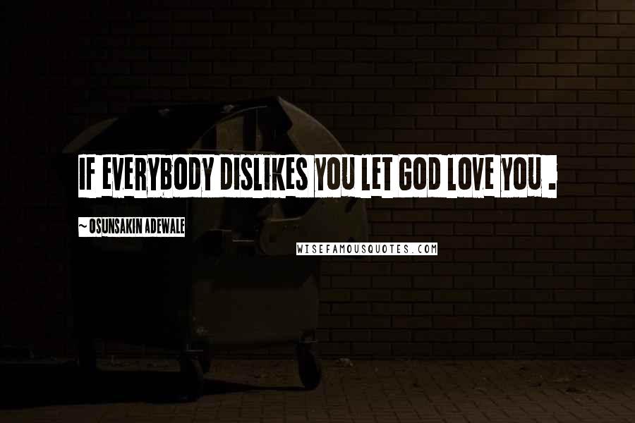 Osunsakin Adewale Quotes: If everybody dislikes you let God love you .