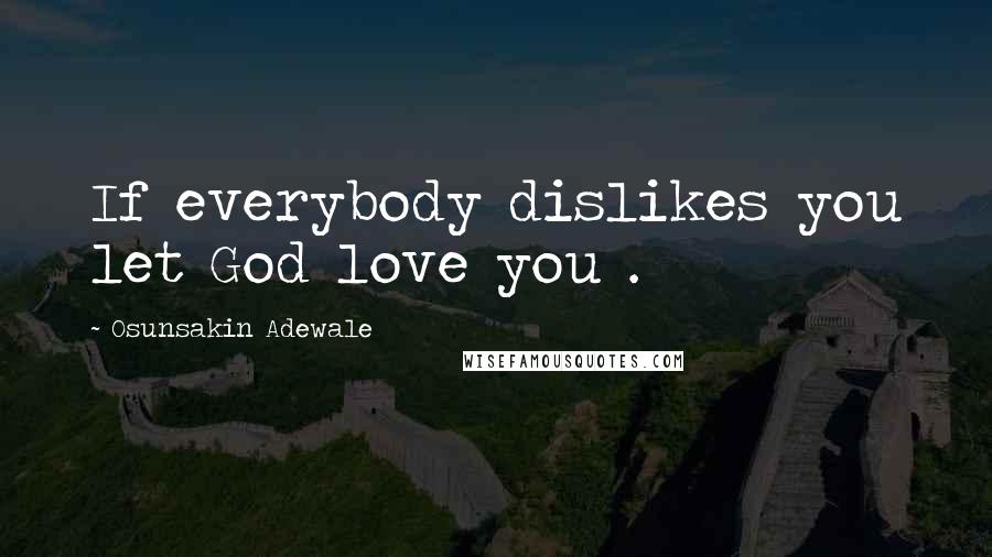 Osunsakin Adewale Quotes: If everybody dislikes you let God love you .
