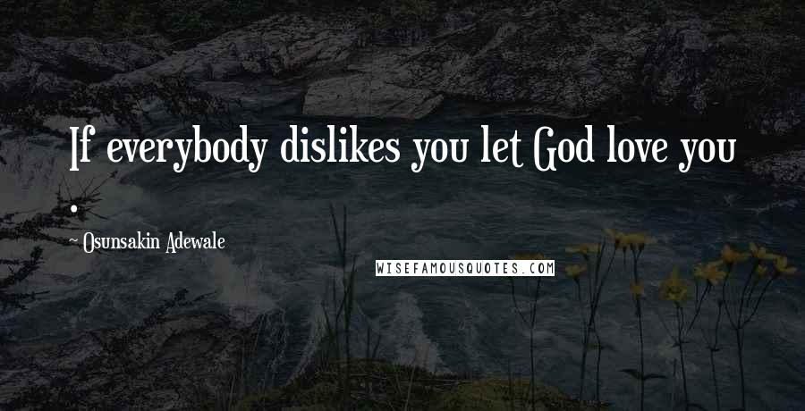 Osunsakin Adewale Quotes: If everybody dislikes you let God love you .
