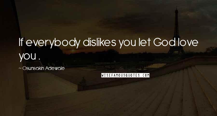 Osunsakin Adewale Quotes: If everybody dislikes you let God love you .
