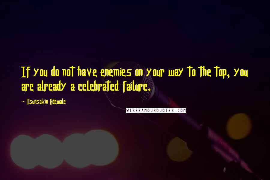 Osunsakin Adewale Quotes: If you do not have enemies on your way to the top, you are already a celebrated failure.