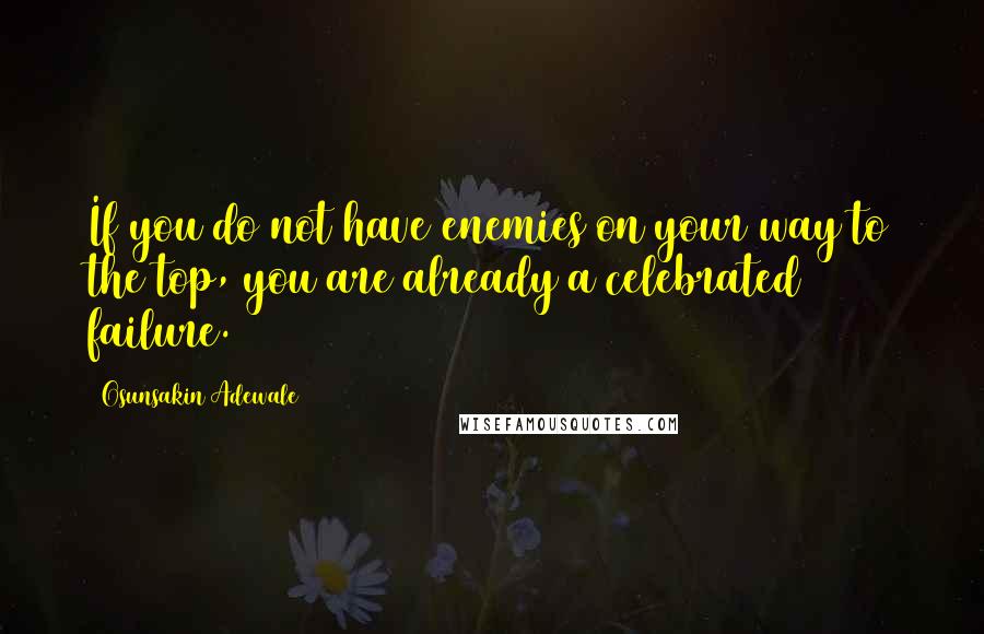 Osunsakin Adewale Quotes: If you do not have enemies on your way to the top, you are already a celebrated failure.