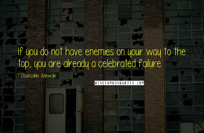 Osunsakin Adewale Quotes: If you do not have enemies on your way to the top, you are already a celebrated failure.