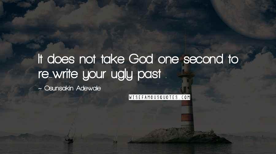 Osunsakin Adewale Quotes: It does not take God one second to re-write your ugly past .