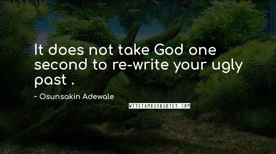 Osunsakin Adewale Quotes: It does not take God one second to re-write your ugly past .