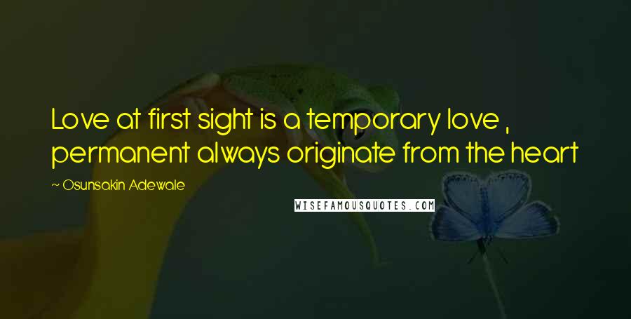 Osunsakin Adewale Quotes: Love at first sight is a temporary love , permanent always originate from the heart