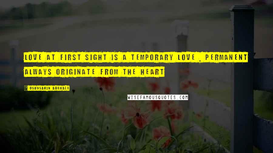 Osunsakin Adewale Quotes: Love at first sight is a temporary love , permanent always originate from the heart