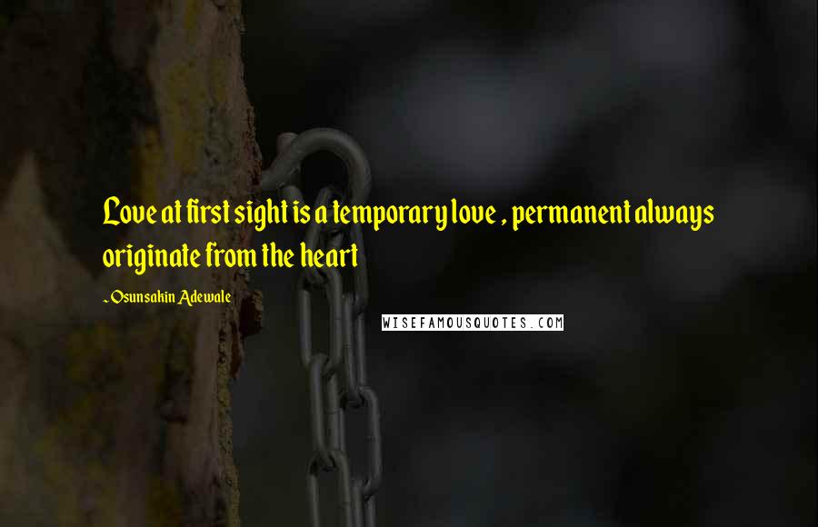Osunsakin Adewale Quotes: Love at first sight is a temporary love , permanent always originate from the heart