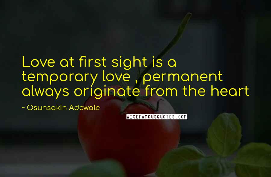 Osunsakin Adewale Quotes: Love at first sight is a temporary love , permanent always originate from the heart