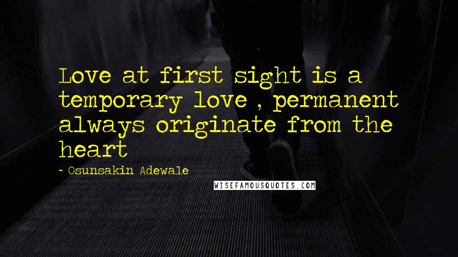 Osunsakin Adewale Quotes: Love at first sight is a temporary love , permanent always originate from the heart