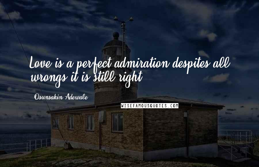Osunsakin Adewale Quotes: Love is a perfect admiration despites all wrongs it is still right.