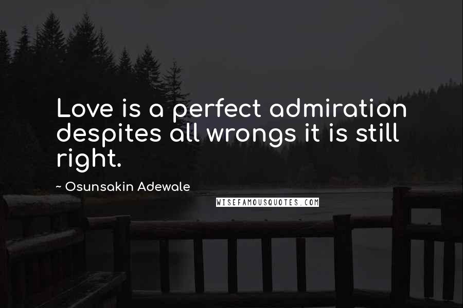 Osunsakin Adewale Quotes: Love is a perfect admiration despites all wrongs it is still right.