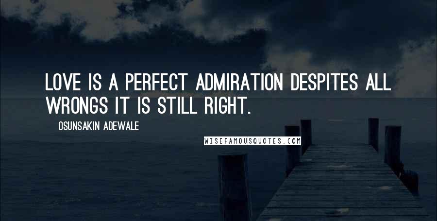 Osunsakin Adewale Quotes: Love is a perfect admiration despites all wrongs it is still right.