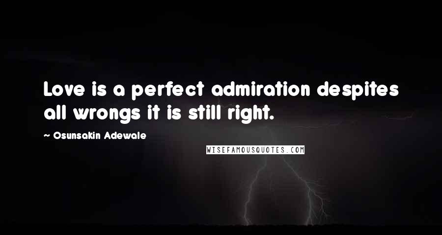 Osunsakin Adewale Quotes: Love is a perfect admiration despites all wrongs it is still right.