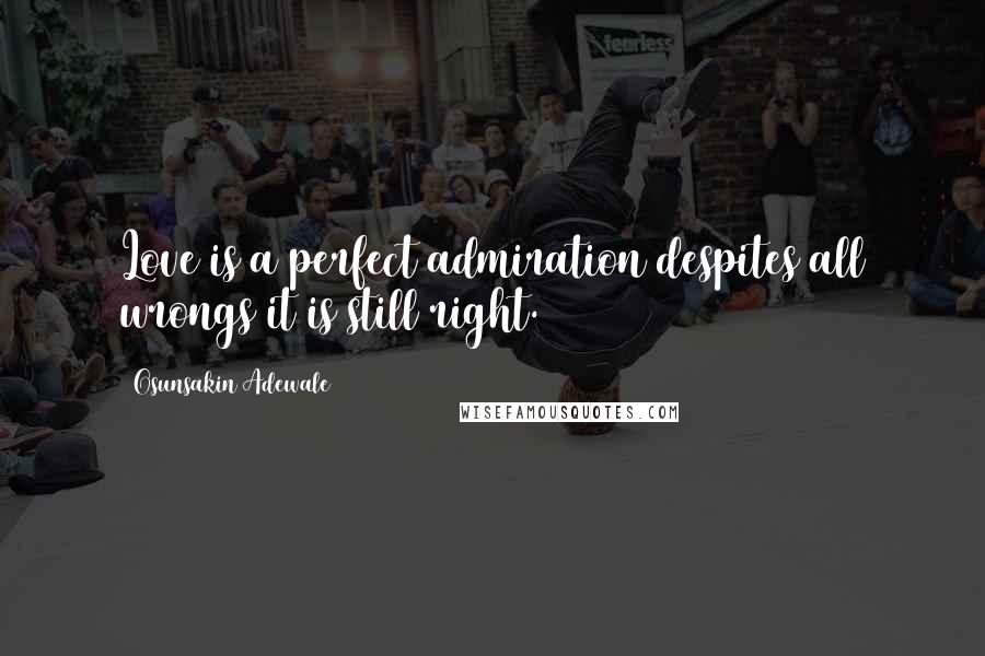 Osunsakin Adewale Quotes: Love is a perfect admiration despites all wrongs it is still right.