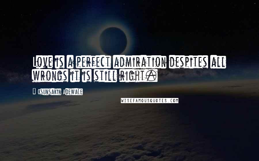 Osunsakin Adewale Quotes: Love is a perfect admiration despites all wrongs it is still right.