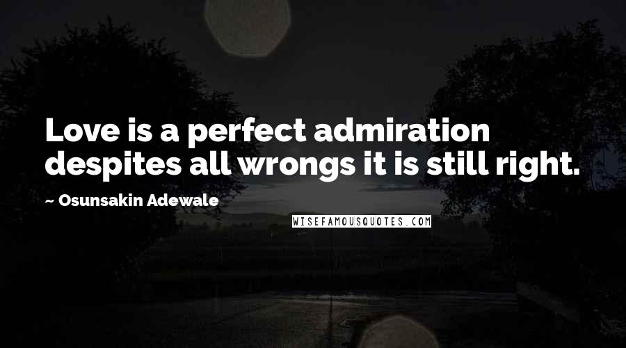 Osunsakin Adewale Quotes: Love is a perfect admiration despites all wrongs it is still right.