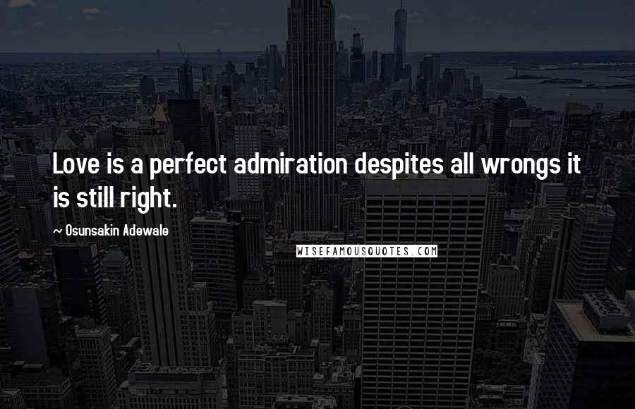 Osunsakin Adewale Quotes: Love is a perfect admiration despites all wrongs it is still right.