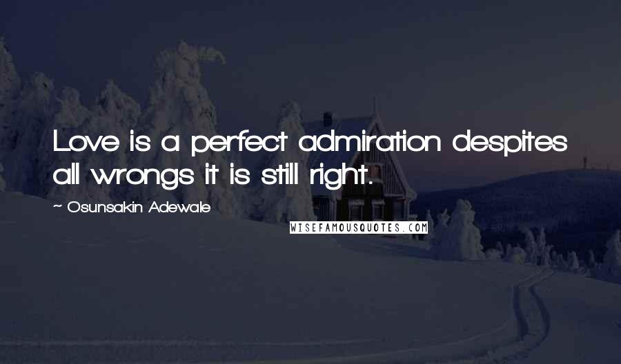 Osunsakin Adewale Quotes: Love is a perfect admiration despites all wrongs it is still right.