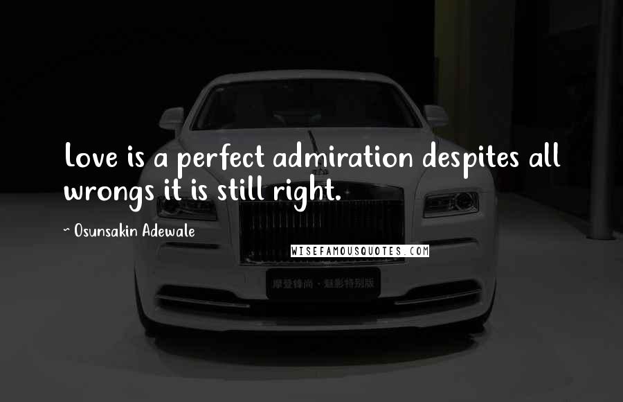 Osunsakin Adewale Quotes: Love is a perfect admiration despites all wrongs it is still right.