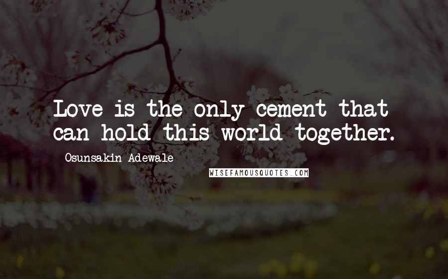 Osunsakin Adewale Quotes: Love is the only cement that can hold this world together.