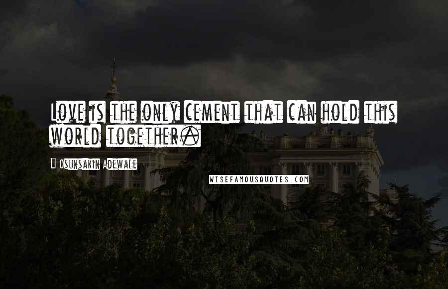Osunsakin Adewale Quotes: Love is the only cement that can hold this world together.