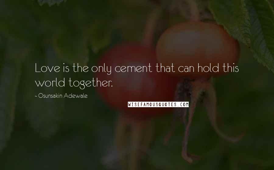 Osunsakin Adewale Quotes: Love is the only cement that can hold this world together.