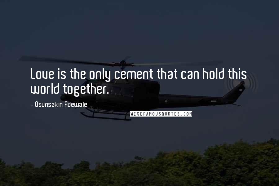 Osunsakin Adewale Quotes: Love is the only cement that can hold this world together.