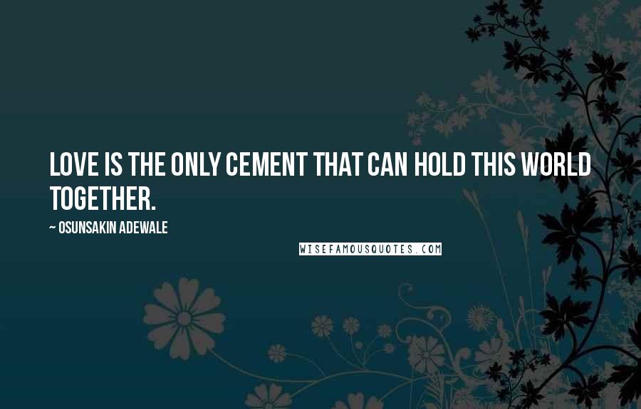 Osunsakin Adewale Quotes: Love is the only cement that can hold this world together.