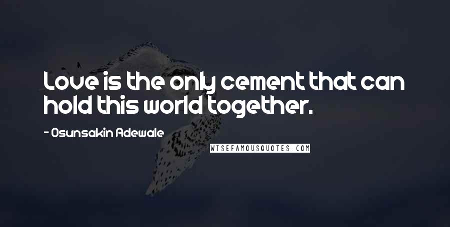 Osunsakin Adewale Quotes: Love is the only cement that can hold this world together.